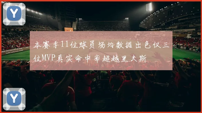 本赛季11位球员场均数据出色仅三位MVP真实命中率超越里夫斯