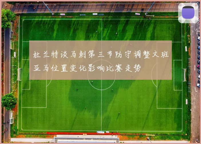 杜兰特谈马刺第三节防守调整文班亚马位置变化影响比赛走势