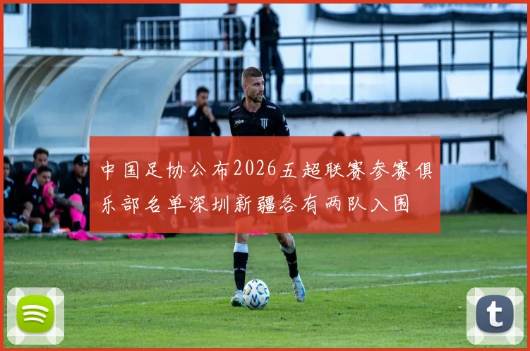 中国足协公布2026五超联赛参赛俱乐部名单深圳新疆各有两队入围