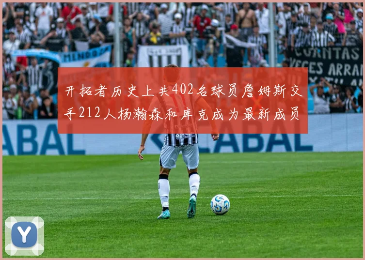 开拓者历史上共402名球员詹姆斯交手212人杨瀚森和库克成为最新成员