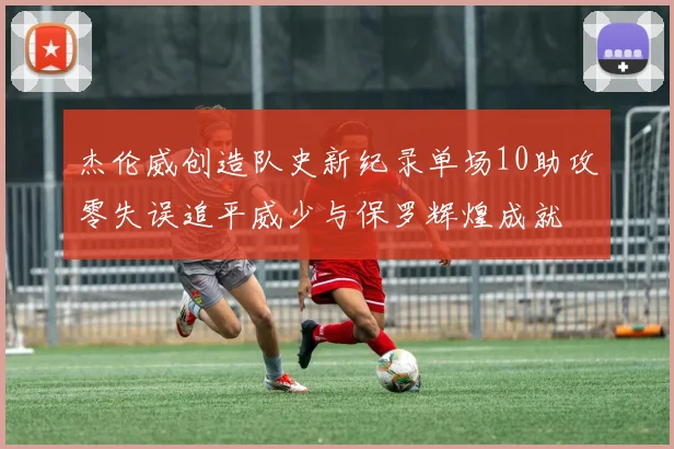 杰伦威创造队史新纪录单场10助攻零失误追平威少与保罗辉煌成就