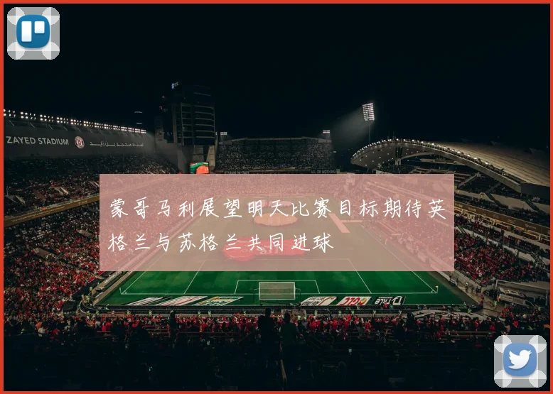 蒙哥马利展望明天比赛目标期待英格兰与苏格兰共同进球