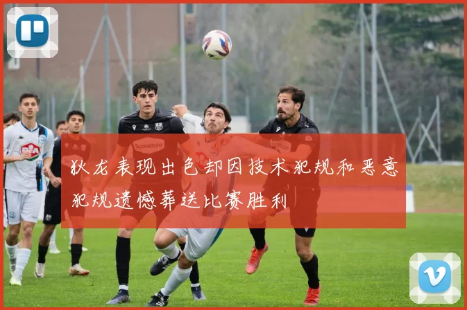 狄龙表现出色却因技术犯规和恶意犯规遗憾葬送比赛胜利