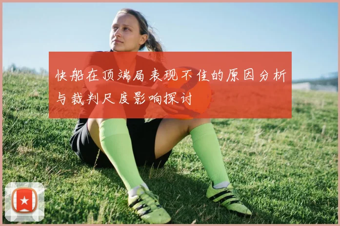 快船在顶端局表现不佳的原因分析与裁判尺度影响探讨