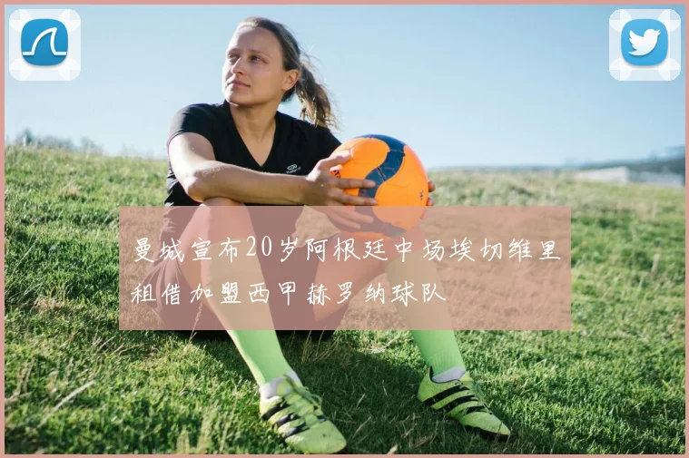 曼城宣布20岁阿根廷中场埃切维里租借加盟西甲赫罗纳球队